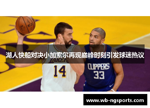 湖人快船对决小加索尔再现巅峰时刻引发球迷热议