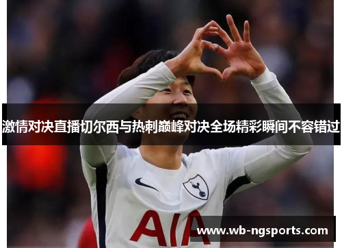 激情对决直播切尔西与热刺巅峰对决全场精彩瞬间不容错过