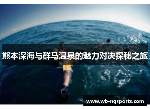 熊本深海与群马温泉的魅力对决探秘之旅