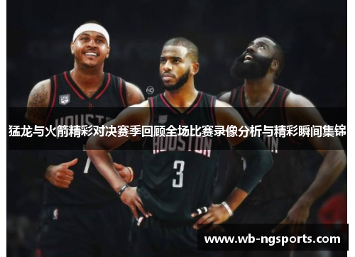 猛龙与火箭精彩对决赛季回顾全场比赛录像分析与精彩瞬间集锦
