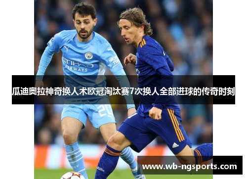 瓜迪奥拉神奇换人术欧冠淘汰赛7次换人全部进球的传奇时刻